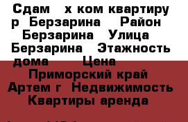 Сдам 2-х ком.квартиру р- Берзарина. › Район ­ Берзарина › Улица ­ Берзарина › Этажность дома ­ 5 › Цена ­ 15 000 - Приморский край, Артем г. Недвижимость » Квартиры аренда   